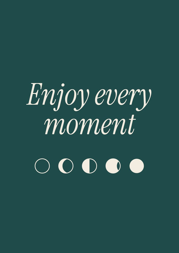 Enjoy Every Moment by ARTSY FARTSY, cream typography poster with moon phases on petrol green